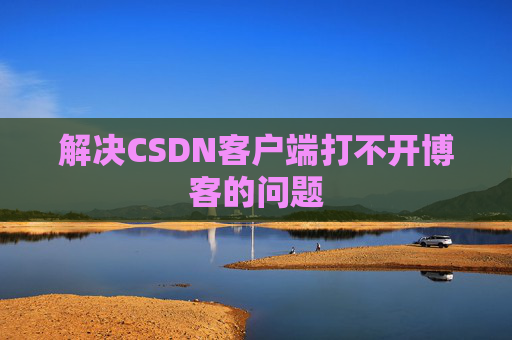 解决CSDN客户端打不开博客的问题