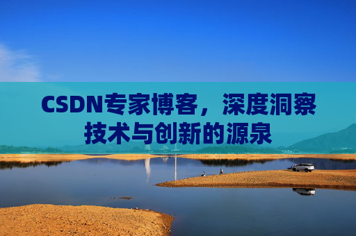 CSDN专家博客，深度洞察技术与创新的源泉